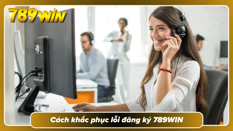 Giải pháp xử lý trục trặc đăng ký 789WIN