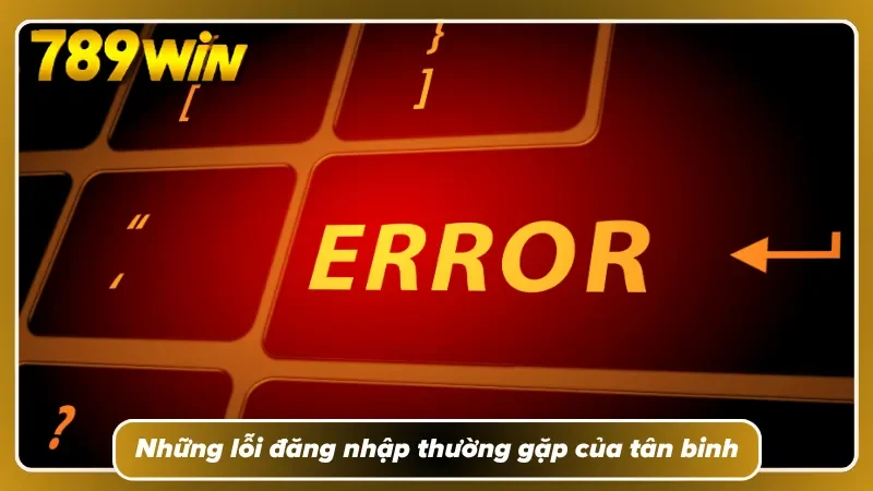 Các lỗi đăng nhập 789WIN người mới thường xuyên mắc phải